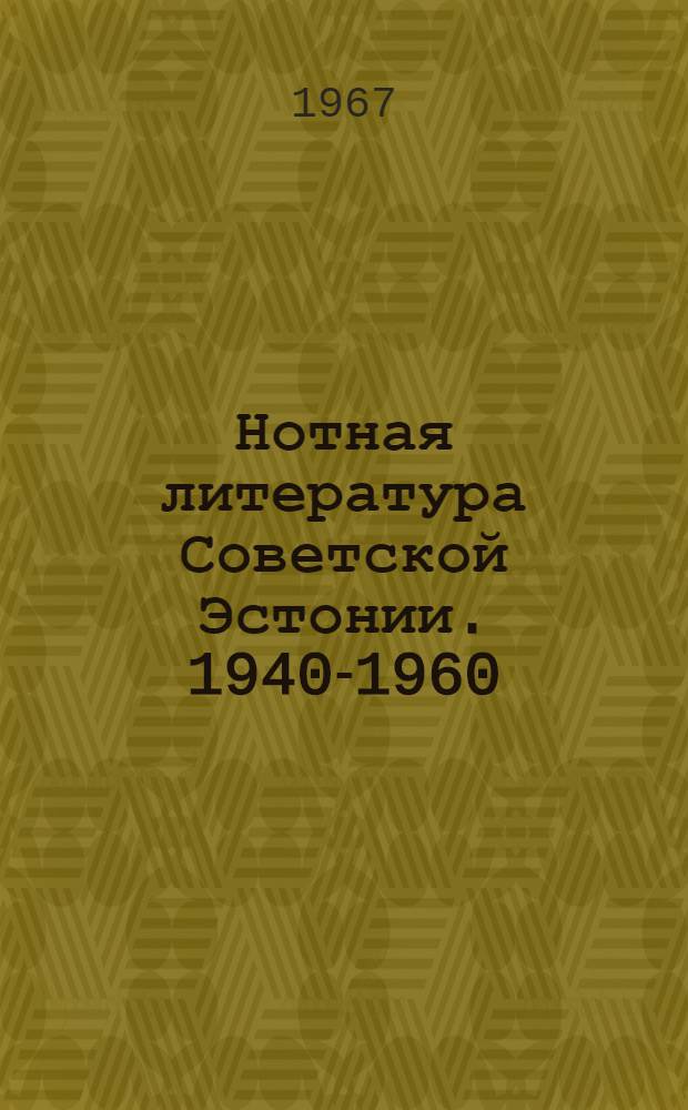 Нотная литература Советской Эстонии. 1940-1960 : Сводная библиография : На рус. и эст. яз.