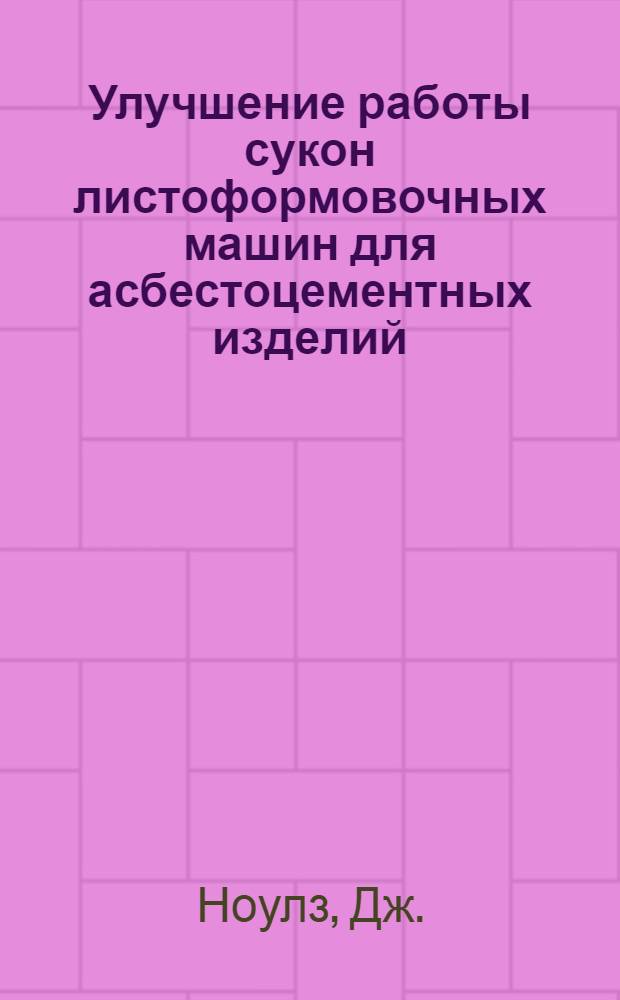 Улучшение работы сукон листоформовочных машин для асбестоцементных изделий : Пер. с англ