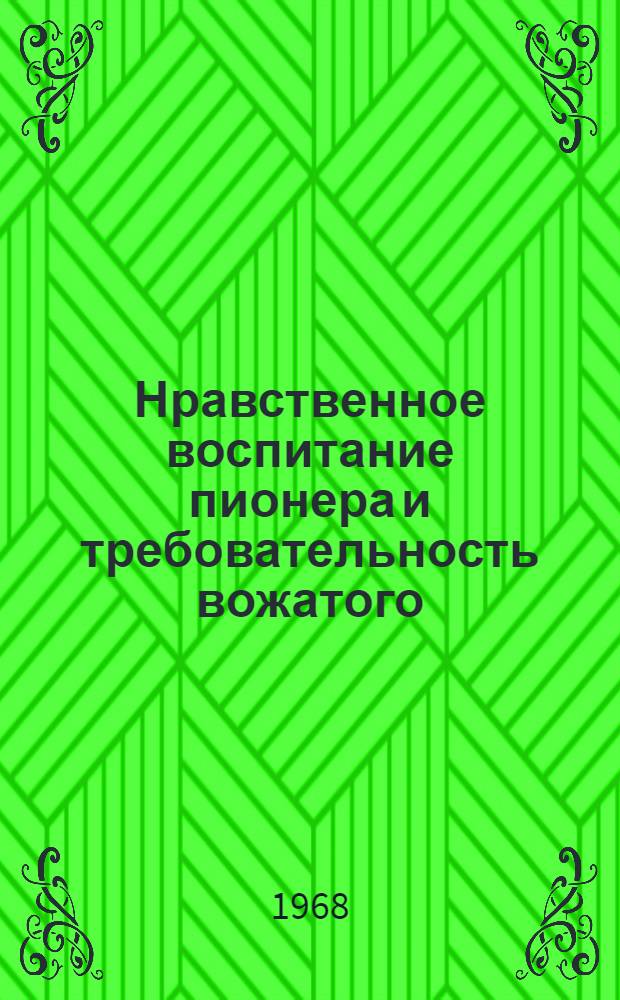 Нравственное воспитание пионера и требовательность вожатого : В помощь работникам пионерских лагерей
