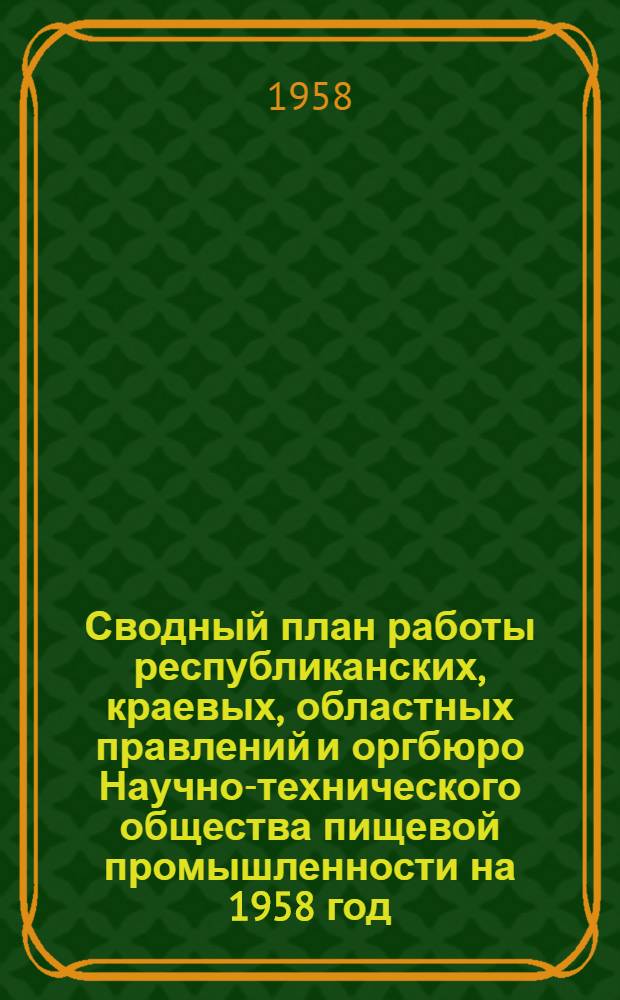 Сводный план работы республиканских, краевых, областных правлений и оргбюро Научно-технического общества пищевой промышленности на 1958 год : Постановление V пленума Центр. правл. Науч.-техн. о-ва пищевой пром-сти