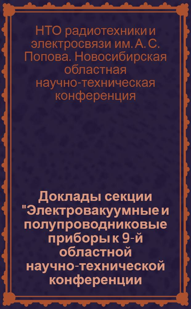 Доклады секции "Электровакуумные и полупроводниковые приборы к 9-й областной научно-технической конференции, посвященной Дню радио, состоявшейся 18-19 мая