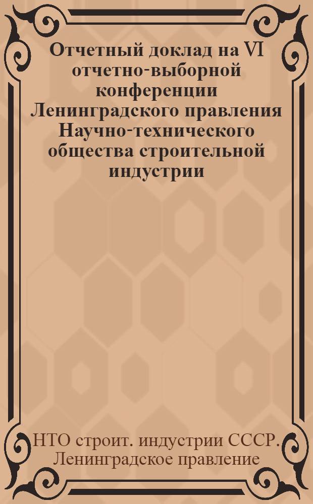 Отчетный доклад на VI отчетно-выборной конференции Ленинградского правления Научно-технического общества строительной индустрии