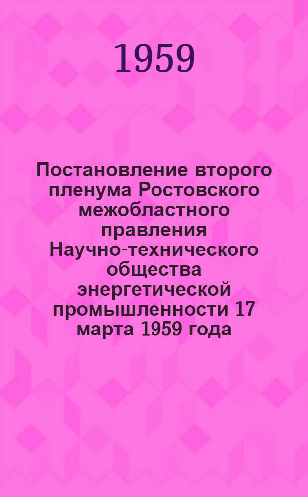 Постановление второго пленума Ростовского межобластного правления Научно-технического общества энергетической промышленности 17 марта 1959 года. О работе первичных организаций и научно-технических секций РОНТОЭП и задачах в связи с решениями XXI съезда КПСС