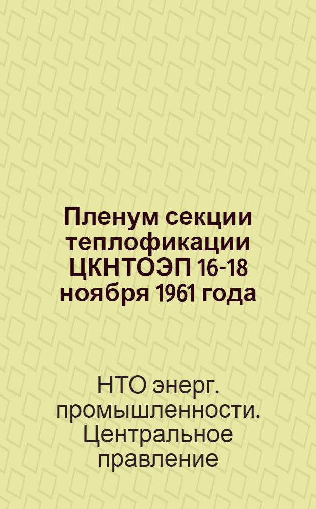 Пленум секции теплофикации ЦКНТОЭП 16-18 ноября 1961 года : Тезисы докладов и сообщений