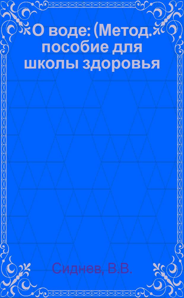 О воде : (Метод. пособие для школы здоровья)