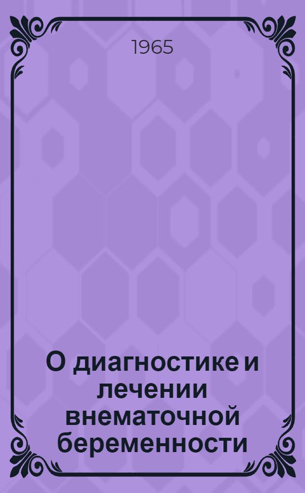 О диагностике и лечении внематочной беременности : Метод. письмо : Утв. зам. министра здравоохранения СССР 2/X 1964 г