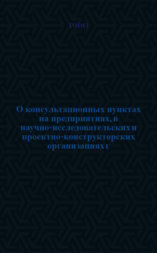О консультационных пунктах на предприятиях, в научно-исследовательских и проектно-конструкторских организациях г. Москвы : (Информ. письмо № 3-ТК от 10 авг. 1960 г.)