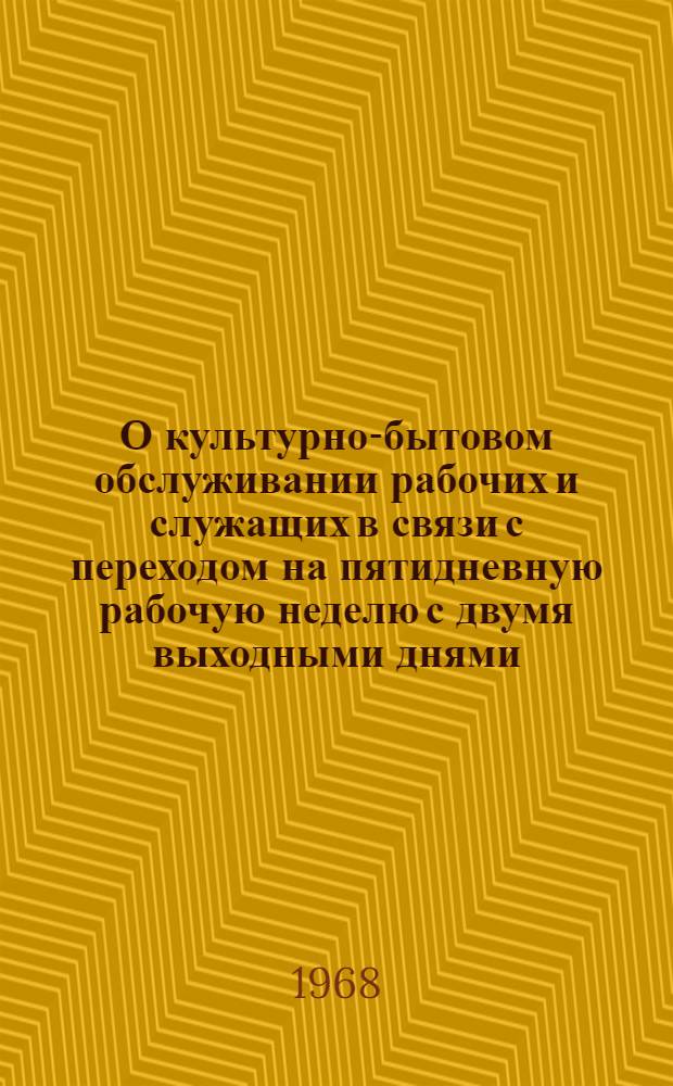 О культурно-бытовом обслуживании рабочих и служащих в связи с переходом на пятидневную рабочую неделю с двумя выходными днями : (По данным выборочного опроса семей рабочих и служащих в мае 1968 г.)