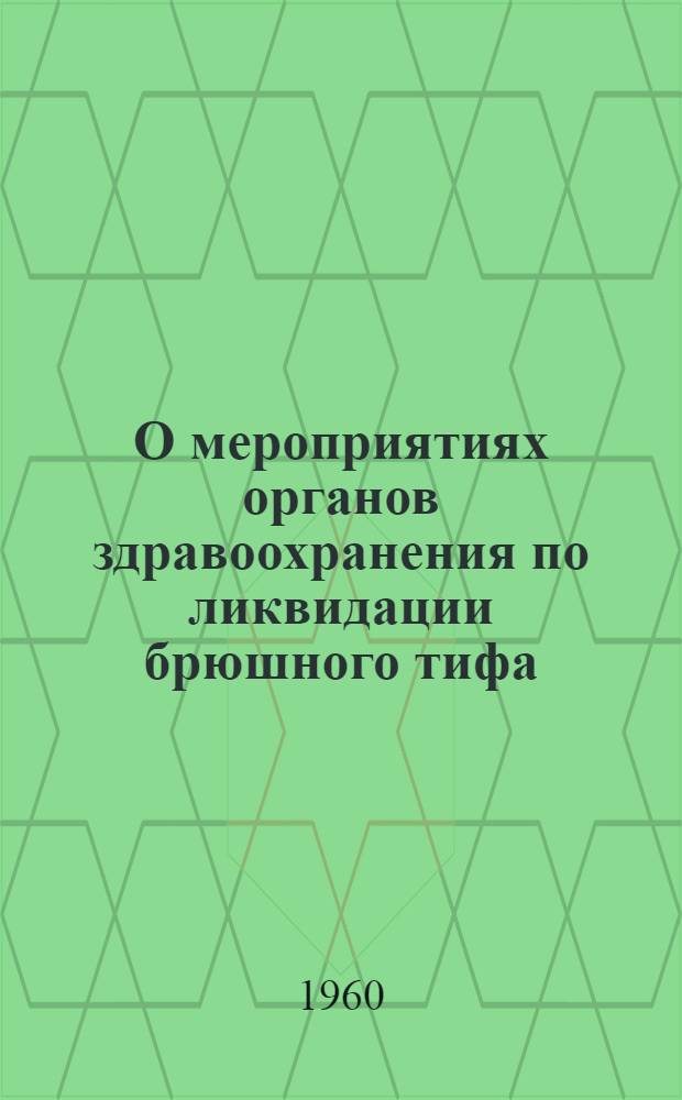 О мероприятиях органов здравоохранения по ликвидации брюшного тифа : Метод. письмо (в помощь мед. работнику) : Утв. Обл. отд. здравоохранения