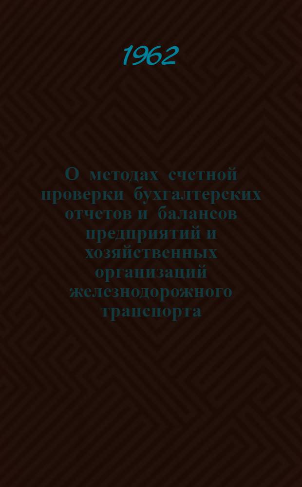 О методах счетной проверки бухгалтерских отчетов и балансов предприятий и хозяйственных организаций железнодорожного транспорта