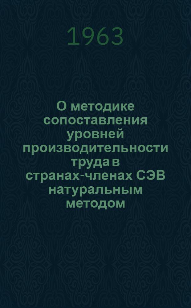 О методике сопоставления уровней производительности труда в странах-членах СЭВ натуральным методом : (Предложения по совершенствованию методики, утв. в апр. 1960 г. Рабочей группой по производительности труда Экон. комис. СЭВ) : Доклад Учен. совету НИИ труда