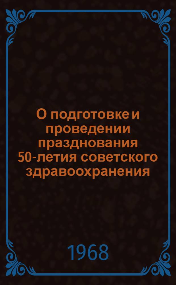 О подготовке и проведении празднования 50-летия советского здравоохранения : Министрам здравоохранения союзных и автономных республик, заведующим обл. и краев. отд. здравоохранения