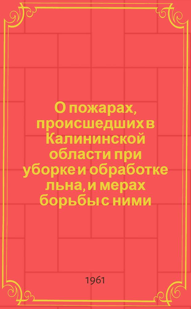 О пожарах, происшедших в Калининской области при уборке и обработке льна, и мерах борьбы с ними : Информ. письмо