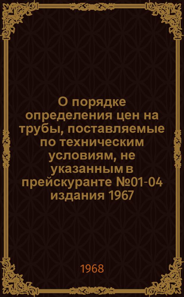 О порядке определения цен на трубы, поставляемые по техническим условиям, не указанным в прейскуранте № 01-04 издания 1967