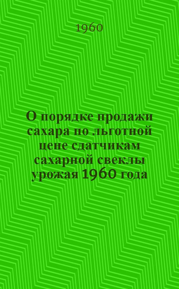 О порядке продажи сахара по льготной цене сдатчикам сахарной свеклы урожая 1960 года