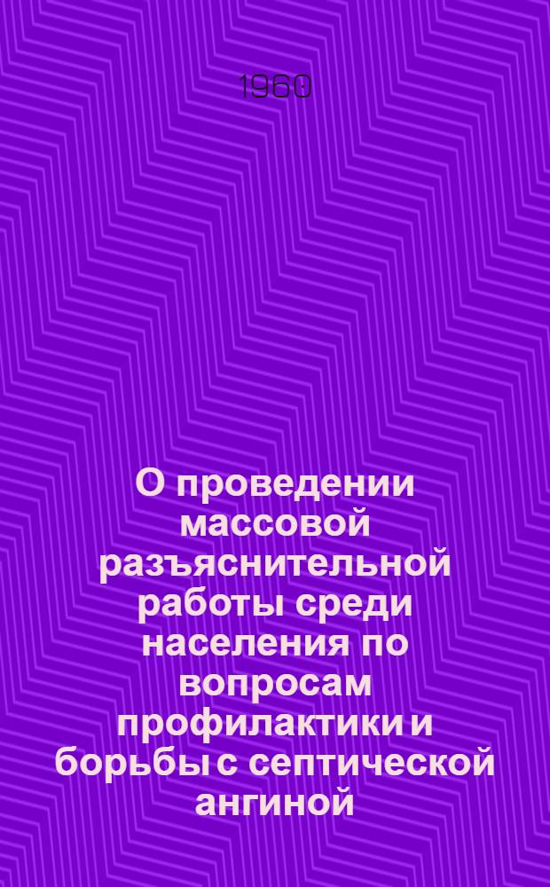 О проведении массовой разъяснительной работы среди населения по вопросам профилактики и борьбы с септической ангиной : (Инструктивно-метод. указания)