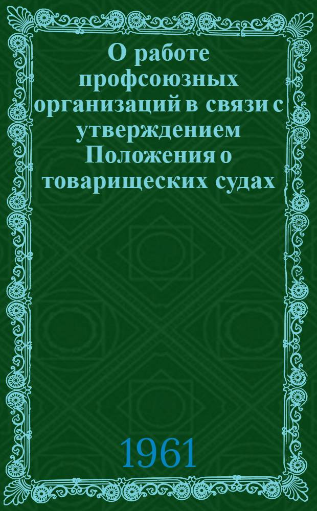 О работе профсоюзных организаций в связи с утверждением Положения о товарищеских судах : Сборник материалов