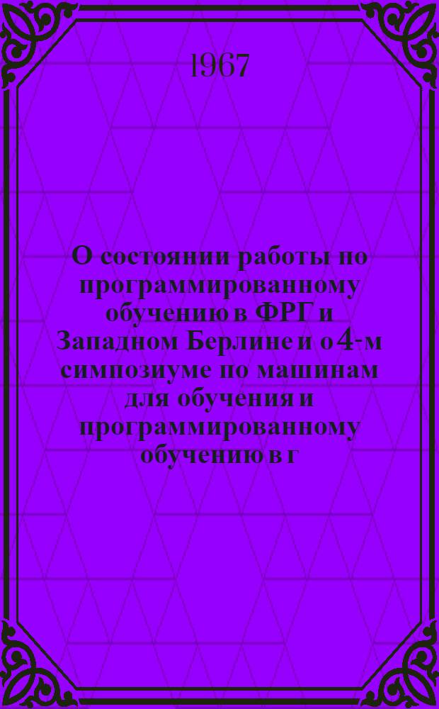 О состоянии работы по программированному обучению в ФРГ и Западном Берлине и о 4-м симпозиуме по машинам для обучения и программированному обучению в г. Дюссельдорфе
