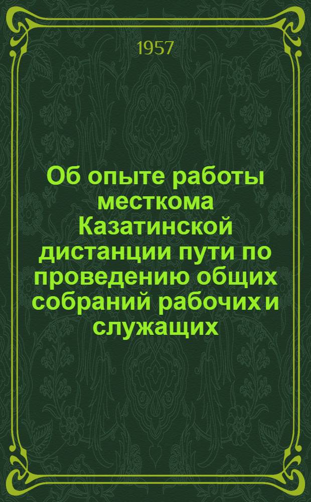Об опыте работы месткома Казатинской дистанции пути по проведению общих собраний рабочих и служащих : Информ. письмо