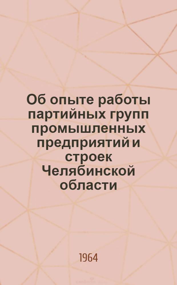 Об опыте работы партийных групп промышленных предприятий и строек Челябинской области