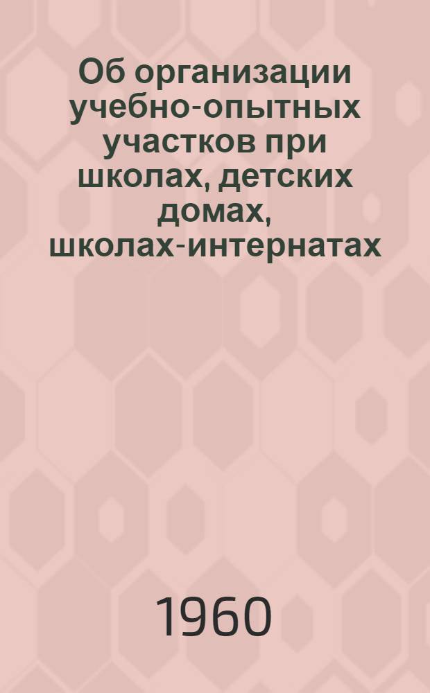 Об организации учебно-опытных участков при школах, детских домах, школах-интернатах : (Инструкт. письмо)