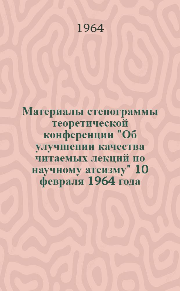 Материалы стенограммы теоретической конференции "Об улучшении качества читаемых лекций по научному атеизму" 10 февраля 1964 года