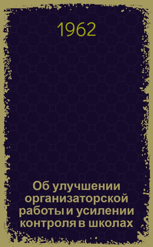 Об улучшении организаторской работы и усилении контроля в школах : Сборник материалов
