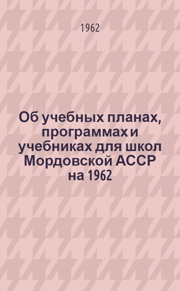 Об учебных планах, программах и учебниках для школ Мордовской АССР на 1962/63 учебный год