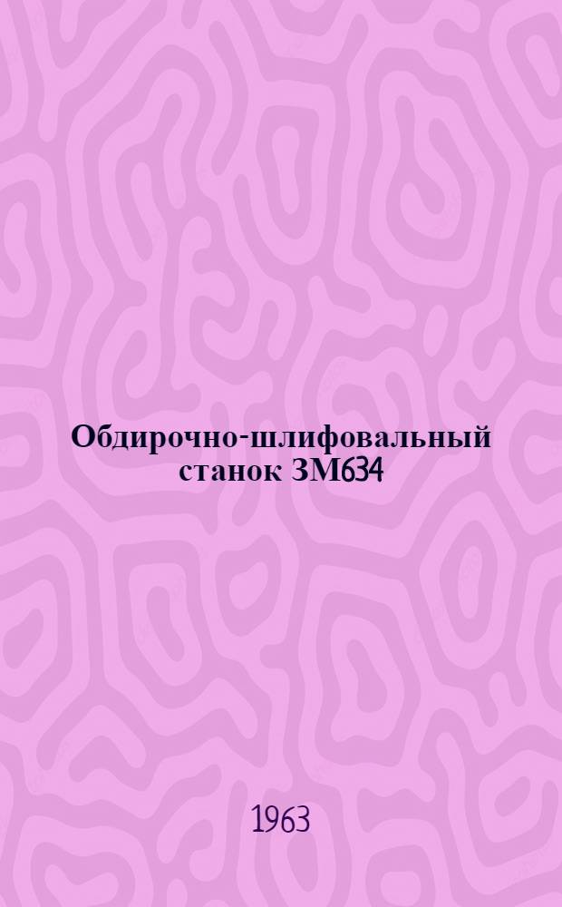 Обдирочно-шлифовальный станок ЗМ634 : Инструкция по эксплуатации