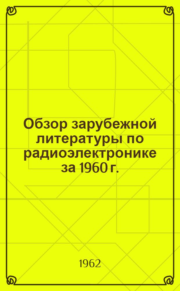 Обзор зарубежной литературы по радиоэлектронике за 1960 г.