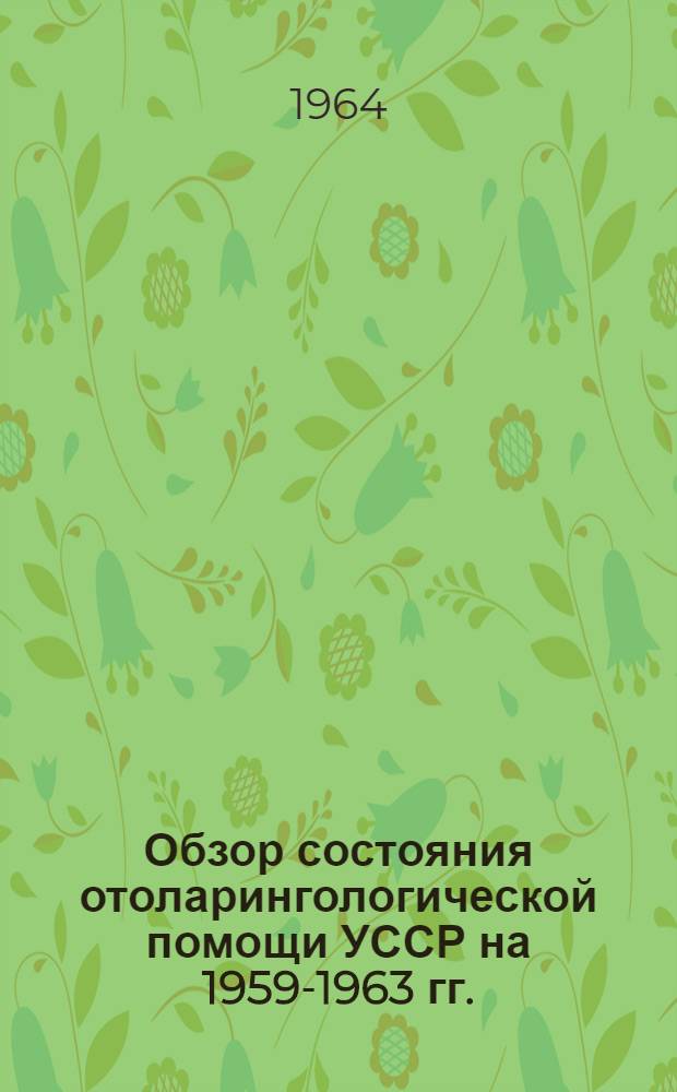 Обзор состояния отоларингологической помощи УССР на 1959-1963 гг.