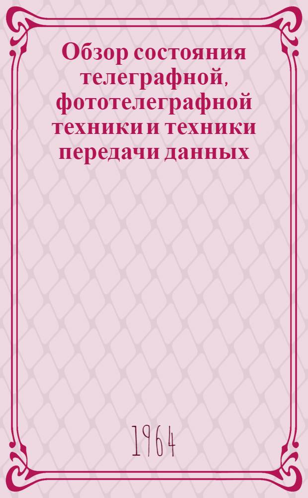 Обзор состояния телеграфной, фототелеграфной техники и техники передачи данных : (По материалам иностр. литературы)