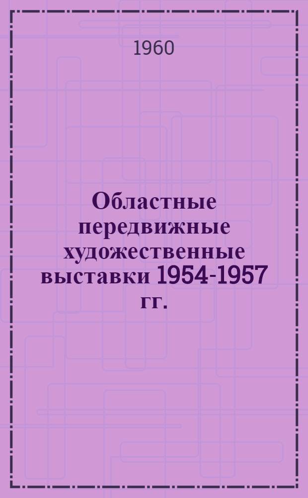 Областные передвижные художественные выставки 1954-1957 гг. : Каталог