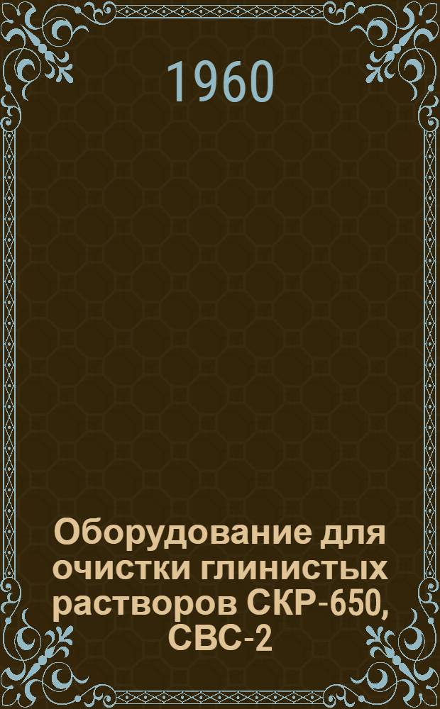 Оборудование для очистки глинистых растворов СКР-650, СВС-2 : Каталог