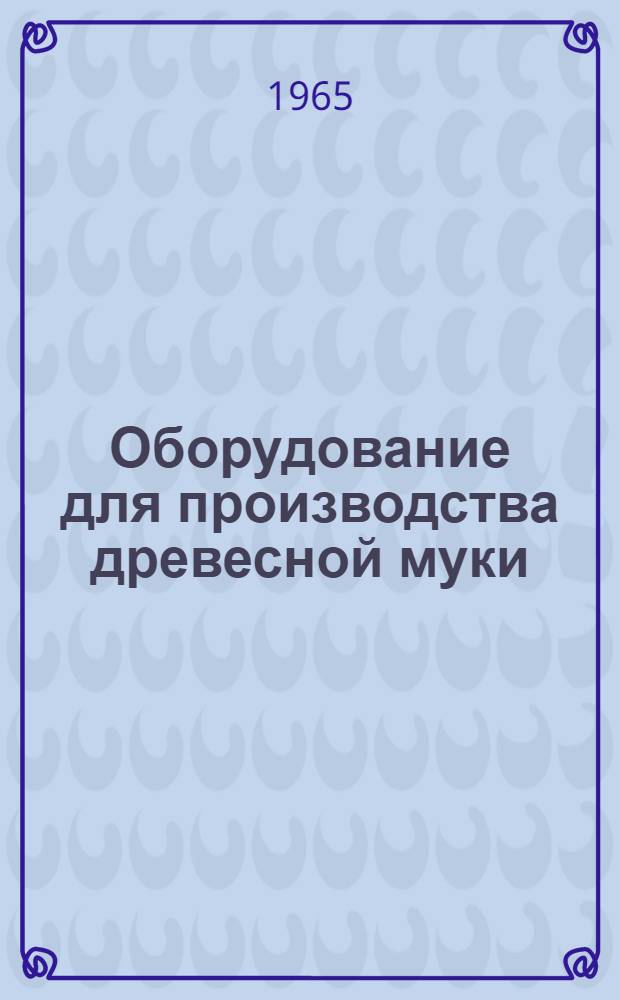 Оборудование для производства древесной муки : Техн. каталог