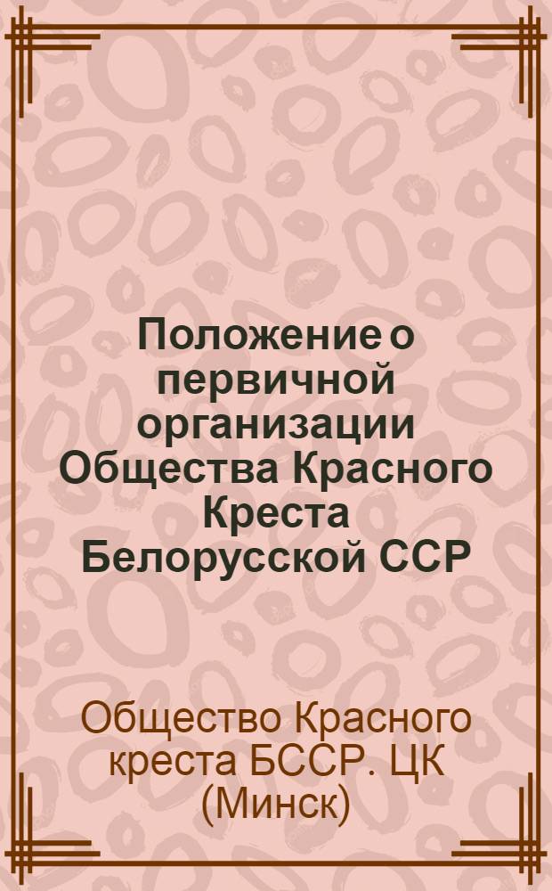 Положение о первичной организации Общества Красного Креста Белорусской ССР : Утв. 6/VII 1965