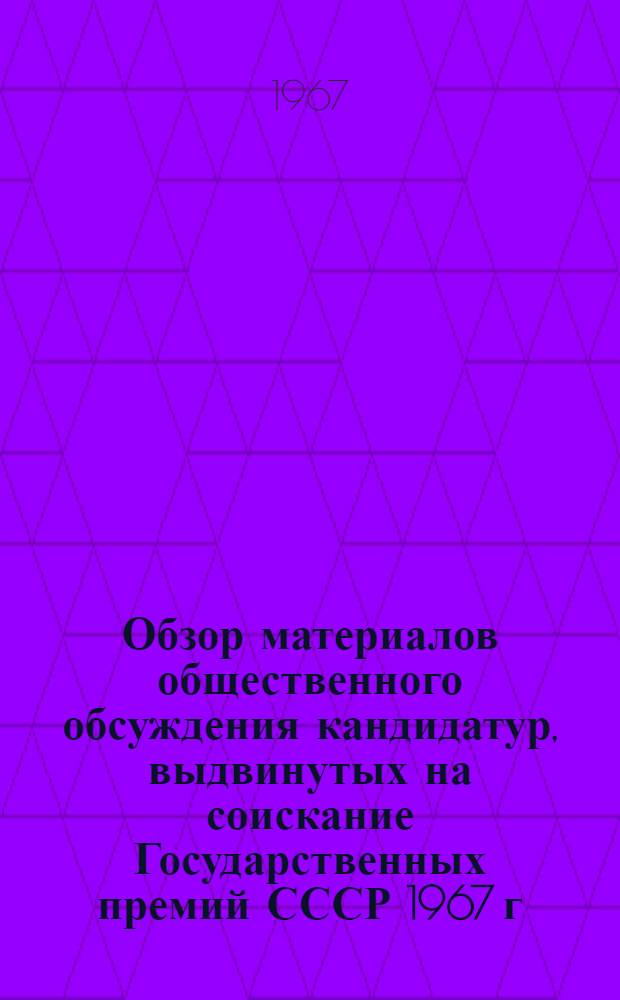 Обзор материалов общественного обсуждения кандидатур, выдвинутых на соискание Государственных премий СССР 1967 г. : Октябрьская сессия