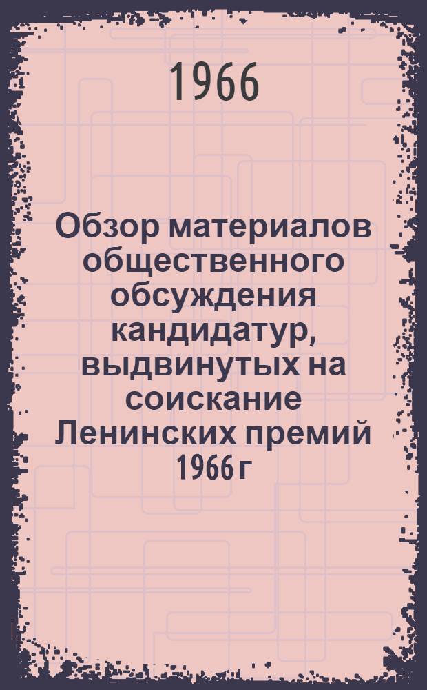 Обзор материалов общественного обсуждения кандидатур, выдвинутых на соискание Ленинских премий 1966 г. : Апрельская сессия