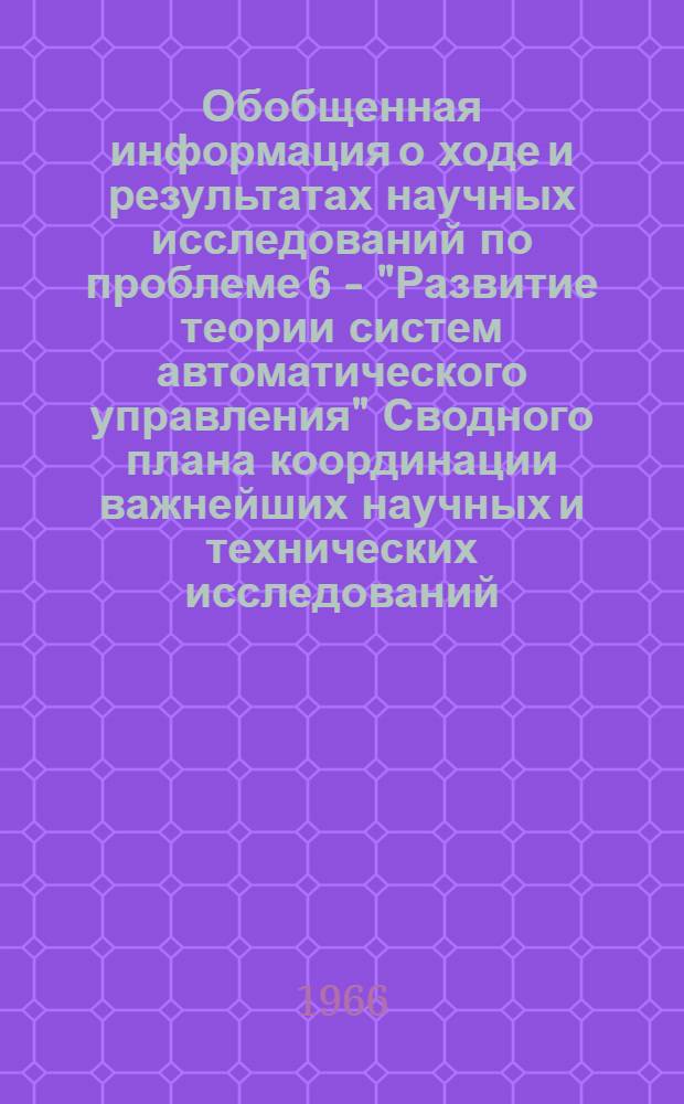Обобщенная информация о ходе и результатах научных исследований по проблеме 6 - "Развитие теории систем автоматического управления" Сводного плана координации важнейших научных и технических исследований, представляющих взаимный интерес и проводимых странами-членами СЭВ в 1964-1965 гг.