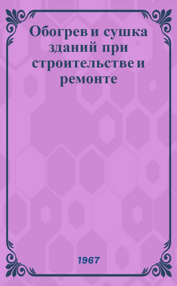 Обогрев и сушка зданий при строительстве и ремонте : Отеч. и иностр. литература за 1963-1966 гг