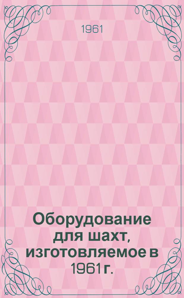 Оборудование для шахт, изготовляемое в 1961 г. : Ч. 1-2