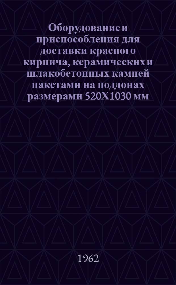 Оборудование и приспособления для доставки красного кирпича, керамических и шлакобетонных камней пакетами на поддонах размерами 520Х1030 мм (основное оборудование) : Рабочие чертежи Р4-98-62(а)