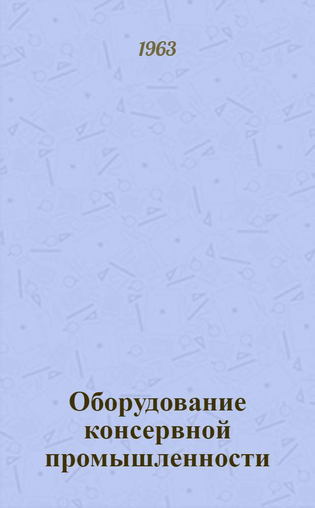 Оборудование консервной промышленности : Каталог