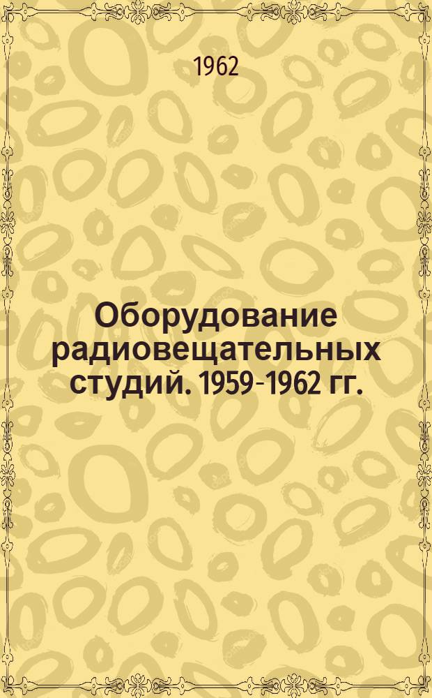 Оборудование радиовещательных студий. 1959-1962 гг. (1-е полугодие) : 45 назв