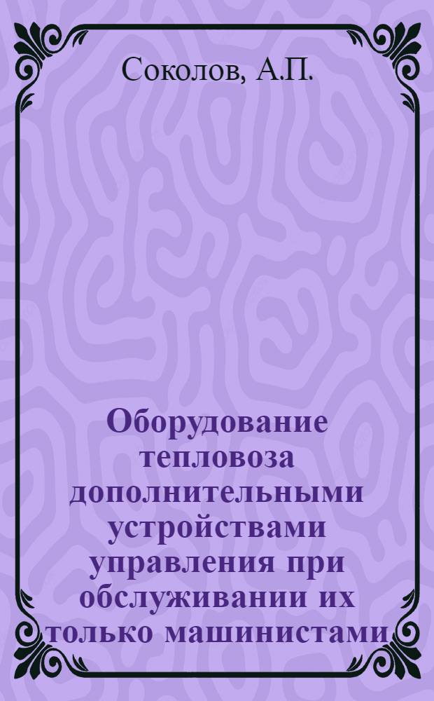 Оборудование тепловоза дополнительными устройствами управления при обслуживании их только машинистами. Опыт Прибалтийской, Приволжской и Свердловской железных дорог при эксплуатации маневровых тепловозов без помощников машинистов. Информации по материалам железных дорог