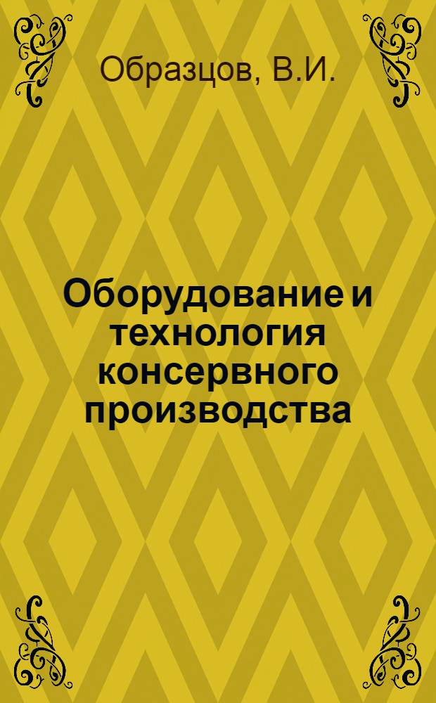 Оборудование и технология консервного производства : (Из отчета о командировке по обмену опытом)