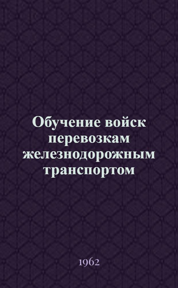 Обучение войск перевозкам железнодорожным транспортом : Метод. пособие