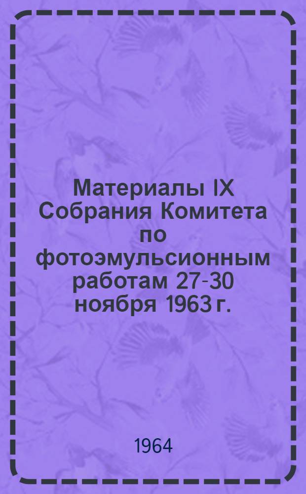 Материалы IX Собрания Комитета по фотоэмульсионным работам 27-30 ноября 1963 г.