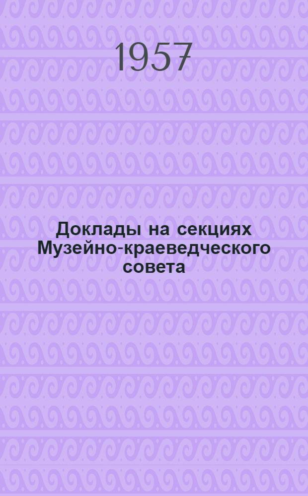 Доклады на секциях Музейно-краеведческого совета : 1