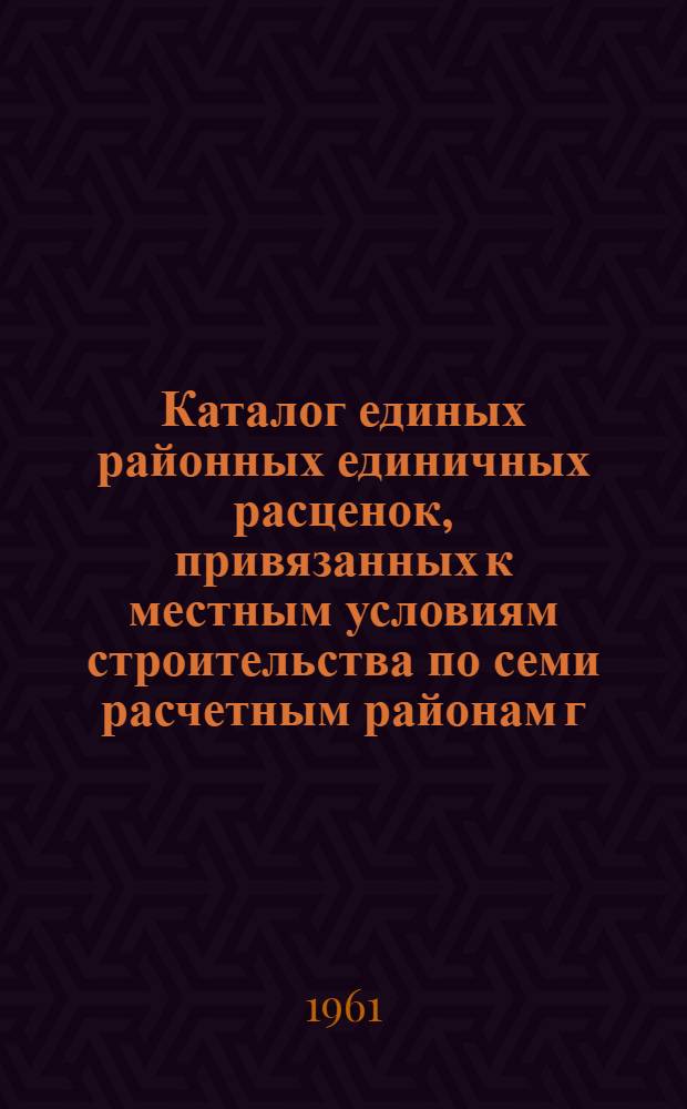 Каталог единых районных единичных расценок, привязанных к местным условиям строительства по семи расчетным районам г. Свердловска [в сметных ценах, введенных с 1/VII 1955 года, пересчитанных в новый масштаб цен] : Утв. Исполкомом Свердл. обл. Совета деп. труд. и Советом нар. хоз. Свердл. экон. адм. района : Для применения с 1 янв. 1961 г. : В 3 т. : Т. 1-